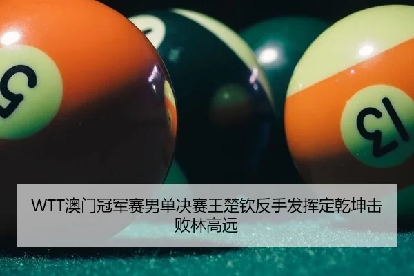 WTT澳门冠军赛男单决赛王楚钦反手发挥定乾坤击败林高远