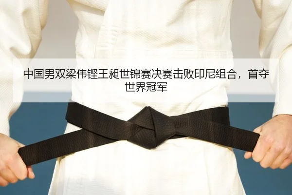 中国男双梁伟铿王昶世锦赛决赛击败印尼组合，首夺世界冠军